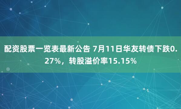 配资股票一览表最新公告 7月11日华友转债下跌0.27%，转股溢价率15.15%