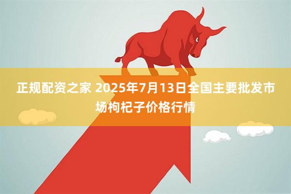 正规配资之家 2025年7月13日全国主要批发市场枸杞子价格行情