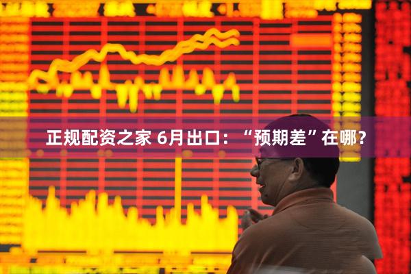 正规配资之家 6月出口：“预期差”在哪？
