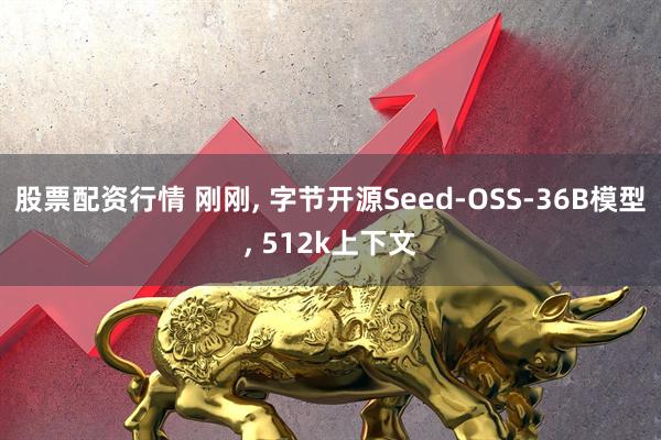股票配资行情 刚刚, 字节开源Seed-OSS-36B模型, 512k上下文