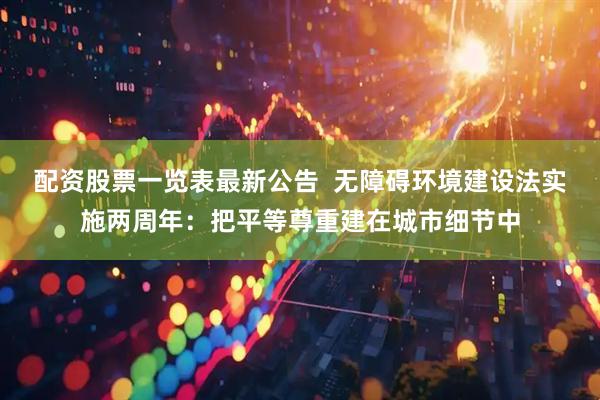配资股票一览表最新公告  无障碍环境建设法实施两周年：把平等尊重建在城市细节中