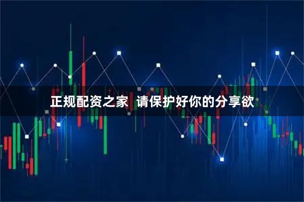 正规配资之家  请保护好你的分享欲
