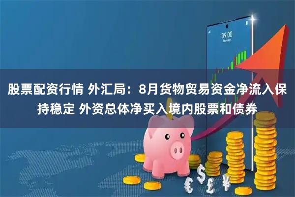股票配资行情 外汇局：8月货物贸易资金净流入保持稳定 外资总体净买入境内股票和债券