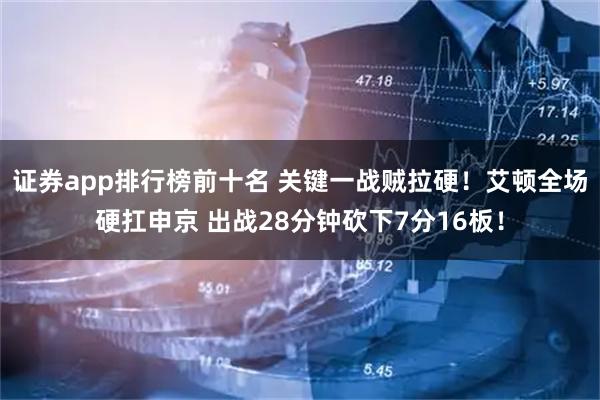 证券app排行榜前十名 关键一战贼拉硬！艾顿全场硬扛申京 出战28分钟砍下7分16板！